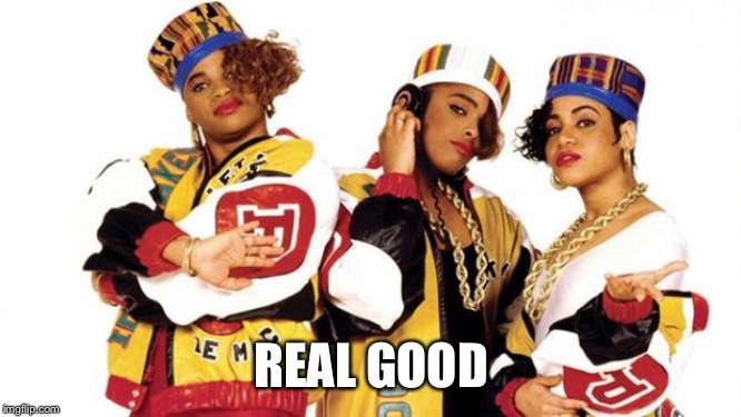 Salt n Pepa | REAL GOOD | image tagged in salt n pepa | made w/ Imgflip meme maker