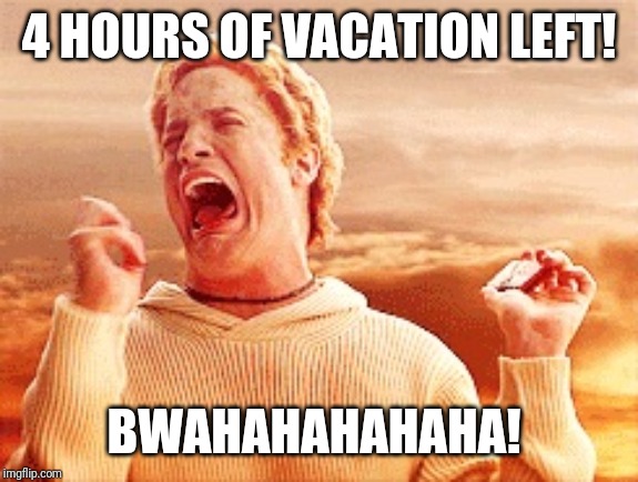 Vacation Is Over? | 4 HOURS OF VACATION LEFT! BWAHAHAHAHAHA! | image tagged in vacation is over | made w/ Imgflip meme maker