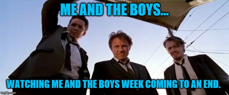 Trunk resovoir dogs | ME AND THE BOYS... WATCHING ME AND THE BOYS WEEK COMING TO AN END. | image tagged in trunk resovoir dogs,me and the boys week | made w/ Imgflip meme maker