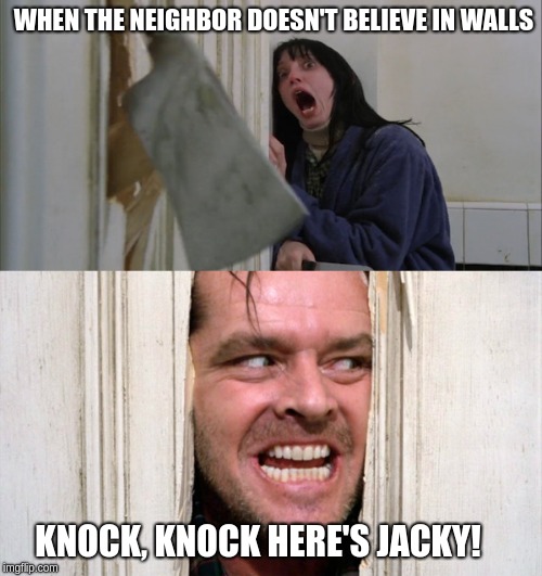 Jack Torrance axe shining | WHEN THE NEIGHBOR DOESN'T BELIEVE IN WALLS; KNOCK, KNOCK HERE'S JACKY! | image tagged in jack torrance axe shining | made w/ Imgflip meme maker