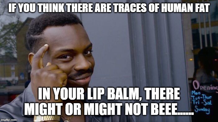 Roll Safe Think About It Meme | IF YOU THINK THERE ARE TRACES OF HUMAN FAT; IN YOUR LIP BALM, THERE MIGHT OR MIGHT NOT BEEE...... | image tagged in memes,roll safe think about it | made w/ Imgflip meme maker