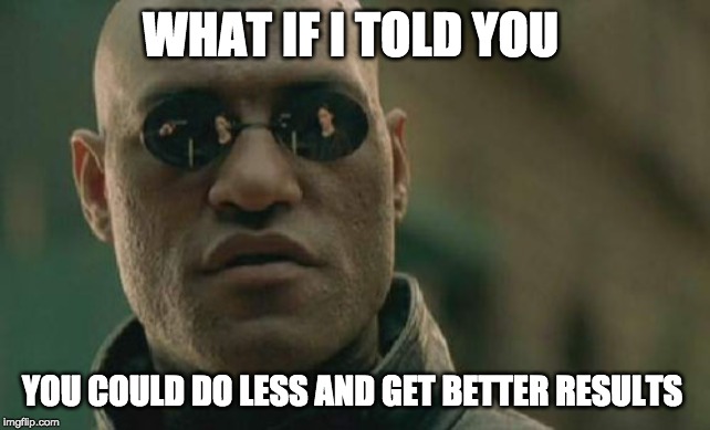 Matrix Morpheus Meme | WHAT IF I TOLD YOU; YOU COULD DO LESS AND GET BETTER RESULTS | image tagged in memes,matrix morpheus | made w/ Imgflip meme maker