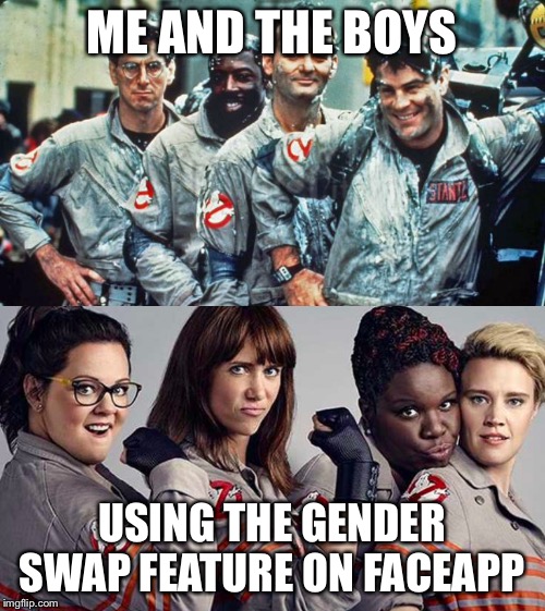 Me and the boys week - a Nixie.Knox and CravenMoordik event - Aug 19-25 | ME AND THE BOYS; USING THE GENDER SWAP FEATURE ON FACEAPP | image tagged in memes,ghostbusters,me and the boys,me and the boys week | made w/ Imgflip meme maker