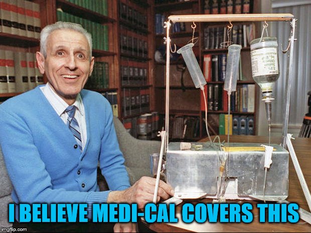 Step right in... | I BELIEVE MEDI-CAL COVERS THIS | image tagged in medical | made w/ Imgflip meme maker