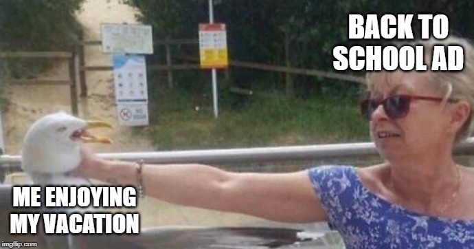 BACK TO SCHOOL AD; ME ENJOYING MY VACATION | image tagged in memes | made w/ Imgflip meme maker