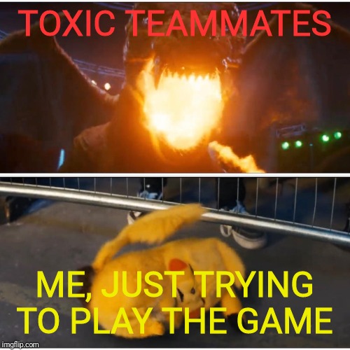 TOXIC TEAMMATES; ME, JUST TRYING TO PLAY THE GAME | image tagged in detective pikachu,meme,anger | made w/ Imgflip meme maker