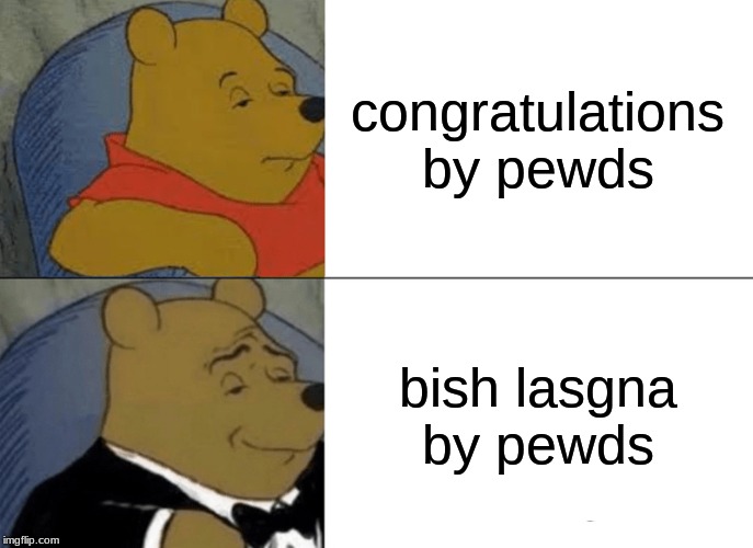 Tuxedo Winnie The Pooh | congratulations by pewds; bish lasgna by pewds | image tagged in memes,tuxedo winnie the pooh | made w/ Imgflip meme maker