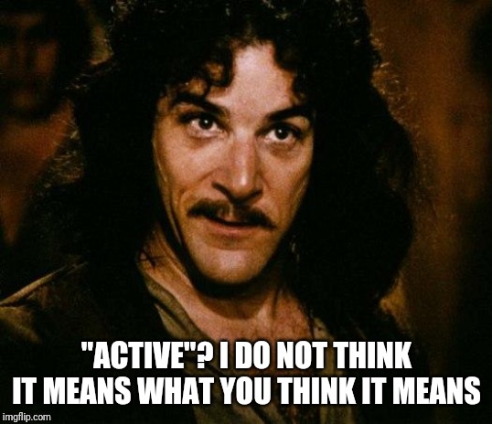 Inigo Montoya Meme | "ACTIVE"? I DO NOT THINK IT MEANS WHAT YOU THINK IT MEANS | image tagged in memes,inigo montoya | made w/ Imgflip meme maker