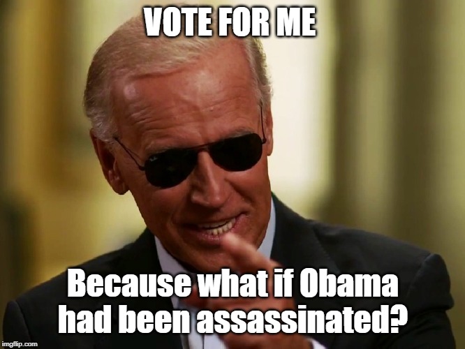 Yes Joe Biden Said that | VOTE FOR ME; Because what if Obama had been assassinated? | image tagged in cool joe biden | made w/ Imgflip meme maker