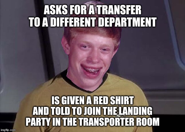 Ensign Brian's chance to prove the situation is serious! | ASKS FOR A TRANSFER TO A DIFFERENT DEPARTMENT; IS GIVEN A RED SHIRT AND TOLD TO JOIN THE LANDING PARTY IN THE TRANSPORTER ROOM | image tagged in star trek brian,memes,star trek red shirts,galaxy quest,so i guess you can say things are getting pretty serious,bad luck brian | made w/ Imgflip meme maker