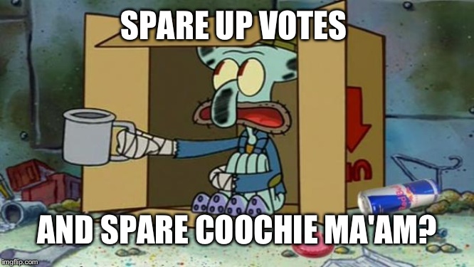 squidward poor | SPARE UP VOTES; AND SPARE COOCHIE MA'AM? | image tagged in squidward poor | made w/ Imgflip meme maker