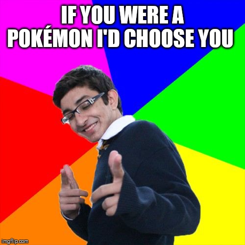 What's the cringiest chat-up-line you've ever heard? | IF YOU WERE A POKÉMON I'D CHOOSE YOU | image tagged in memes,subtle pickup liner | made w/ Imgflip meme maker