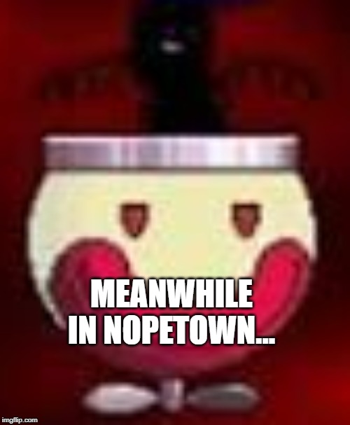 BAIACC | MEANWHILE IN NOPETOWN... | image tagged in baiacc,nope | made w/ Imgflip meme maker