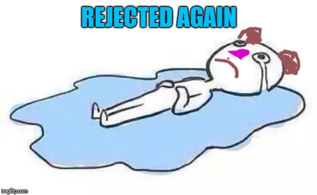Person Crying | REJECTED AGAIN | image tagged in person crying | made w/ Imgflip meme maker