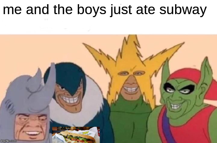 Me And The Boys Meme | me and the boys just ate subway | image tagged in memes,me and the boys | made w/ Imgflip meme maker