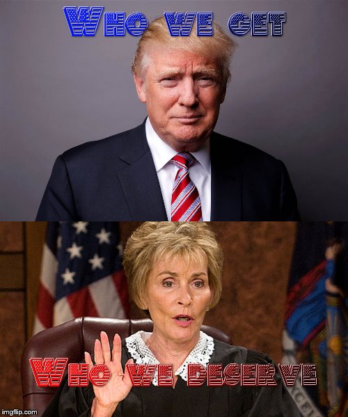 Trump is more than we deserve | image tagged in politics,memes,political meme,judge judy,donald trump,america | made w/ Imgflip meme maker