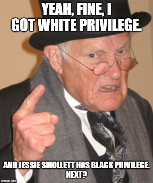 Back In My Day Meme | YEAH, FINE, I GOT WHITE PRIVILEGE. AND JESSIE SMOLLETT HAS BLACK PRIVILEGE.
NEXT? | image tagged in memes,back in my day | made w/ Imgflip meme maker