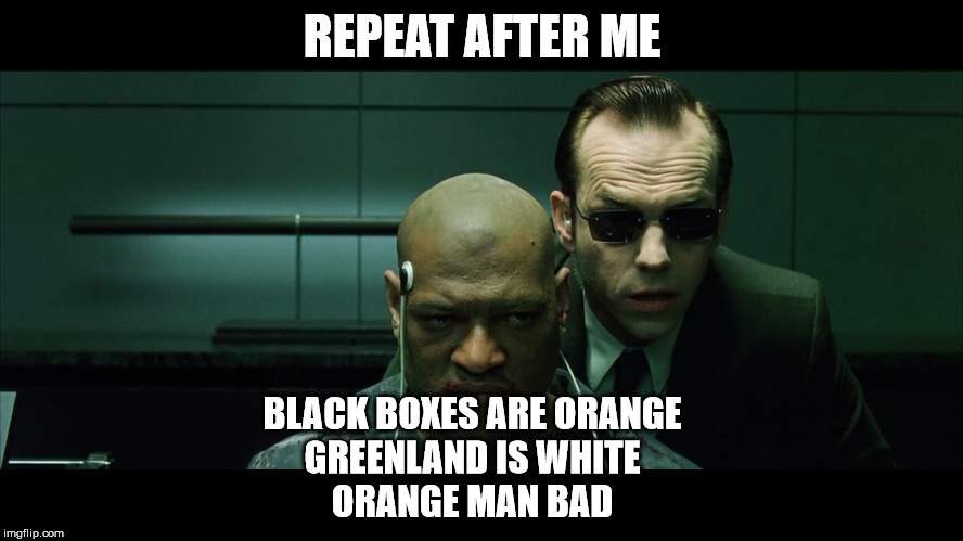 Repeat after me | REPEAT AFTER ME; BLACK BOXES ARE ORANGE
GREENLAND IS WHITE
ORANGE MAN BAD | image tagged in repeat after me | made w/ Imgflip meme maker