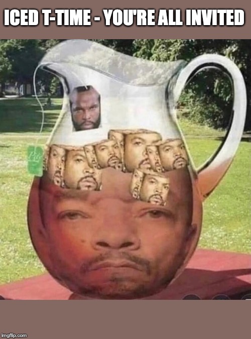 Stop Bein' A Fool - Grab A Glass | ICED T-TIME - YOU'RE ALL INVITED | image tagged in ice cube,tea,mr t,funny picture | made w/ Imgflip meme maker