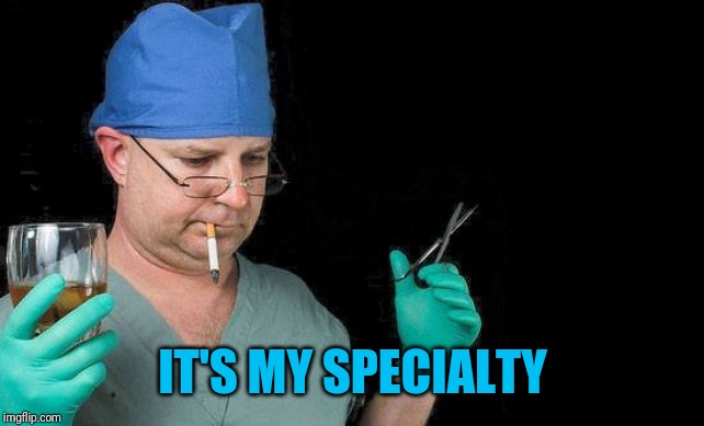 Drunk Doctor | IT'S MY SPECIALTY | image tagged in drunk doctor | made w/ Imgflip meme maker