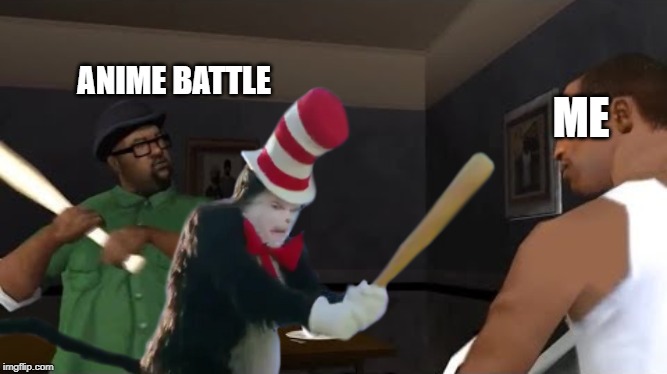 You pick the wrong crossover fool! | ANIME BATTLE; ME | image tagged in meme,gta san andreas,big smoke,the cat in the hat,baseball bat | made w/ Imgflip meme maker