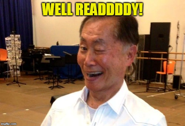 Winking George Takei | WELL READDDDY! | image tagged in winking george takei | made w/ Imgflip meme maker