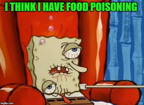 sick spongebob | I THINK I HAVE FOOD POISONING | image tagged in sick spongebob | made w/ Imgflip meme maker