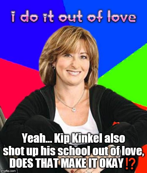 When your mom tries to tell you how to live your life even though you're done with High school | Yeah... Kip Kinkel also shot up his school out of love,
DOES THAT MAKE IT OKAY⁉ | image tagged in memes,sheltering suburban mom,parents,scumbag parents,relatable,teenage problems | made w/ Imgflip meme maker