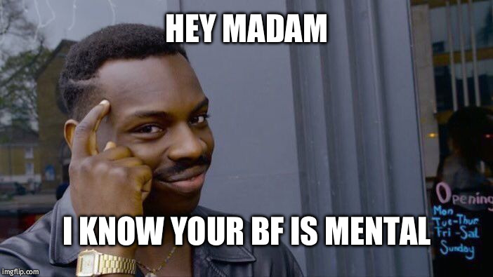 Roll Safe Think About It | HEY MADAM; I KNOW YOUR BF IS MENTAL | image tagged in memes,roll safe think about it | made w/ Imgflip meme maker