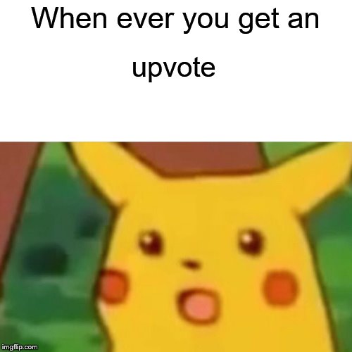 Surprised Pikachu Meme | When ever you get an; upvote | image tagged in memes,surprised pikachu | made w/ Imgflip meme maker