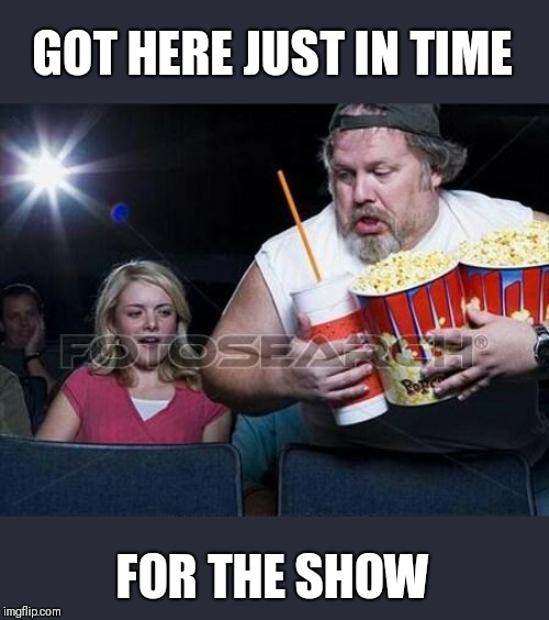 Theatre Comment | GOT HERE JUST IN TIME FOR THE SHOW | image tagged in theatre comment | made w/ Imgflip meme maker