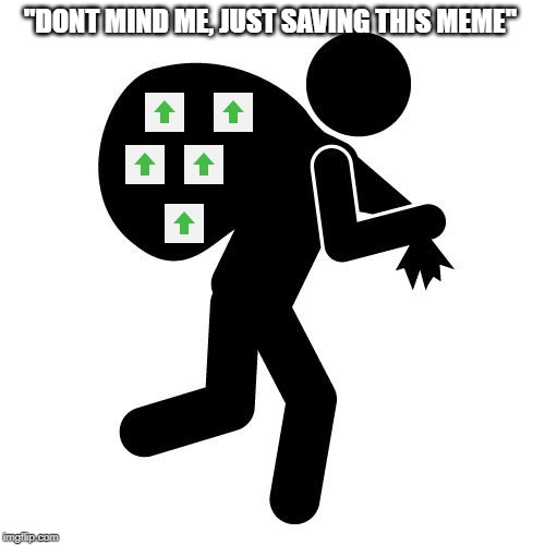Visiting the front page be like | "DONT MIND ME, JUST SAVING THIS MEME" | image tagged in repost,reposts,stealing the front page | made w/ Imgflip meme maker