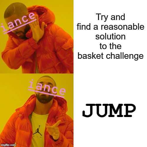 Iance Logic | Try and find a reasonable solution to the basket challenge; JUMP | image tagged in memes,drake hotline bling,iance,bfb,jacknjellify | made w/ Imgflip meme maker