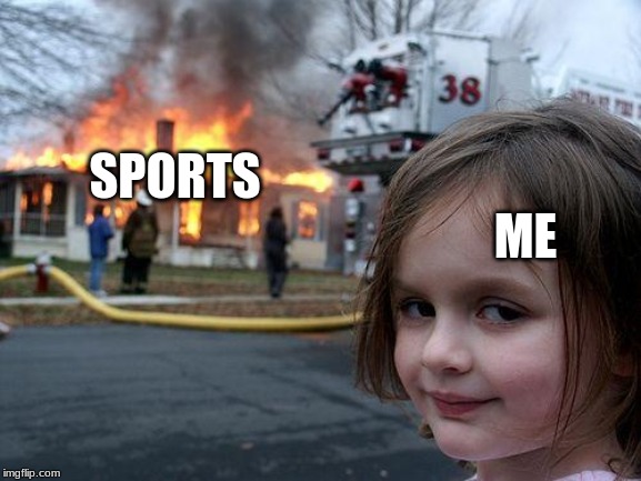Yeah, this is why I don't make many memes of them. Me and sports don't mix well. | ME; SPORTS | image tagged in memes,disaster girl | made w/ Imgflip meme maker