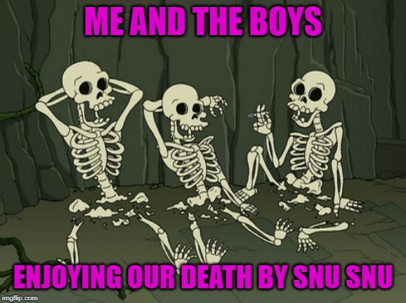 ME AND THE BOYS ENJOYING OUR DEATH BY SNU SNU | made w/ Imgflip meme maker