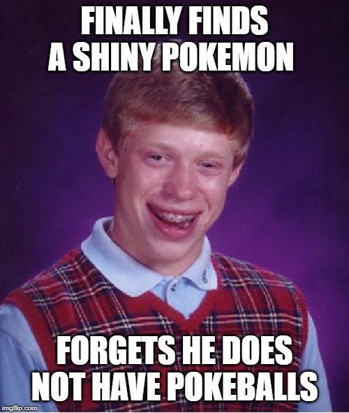 The Big Oof | FINALLY FINDS A SHINY POKEMON; FORGETS HE DOES NOT HAVE POKEBALLS | image tagged in memes,bad luck brian | made w/ Imgflip meme maker