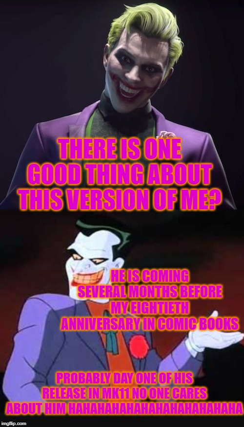 THERE IS ONE GOOD THING ABOUT THIS VERSION OF ME? HE IS COMING SEVERAL MONTHS BEFORE MY EIGHTIETH ANNIVERSARY IN COMIC BOOKS; PROBABLY DAY ONE OF HIS RELEASE IN MK11 NO ONE CARES ABOUT HIM HAHAHAHAHAHAHAHAHAHAHAHA | image tagged in dc comics,joker,anniversary | made w/ Imgflip meme maker