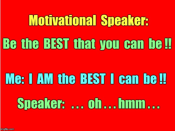 Vote of Confidence! | Motivational  Speaker:; Be  the  BEST  that  you  can  be !! Me:  I  AM  the  BEST  I  can  be !! Speaker:   . . .  oh . . . hmm . . . | image tagged in memes,motivators,rick75230 | made w/ Imgflip meme maker