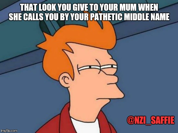Futurama Fry | THAT LOOK YOU GIVE TO YOUR MUM WHEN SHE CALLS YOU BY YOUR PATHETIC MIDDLE NAME; @NZI_SAFFIE | image tagged in memes,futurama fry,gifs | made w/ Imgflip meme maker