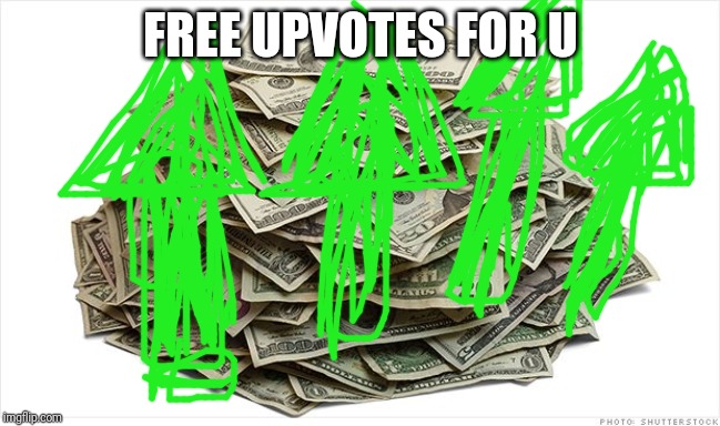 Pile of cash says | FREE UPVOTES FOR U | image tagged in pile of cash says | made w/ Imgflip meme maker