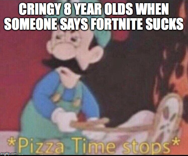 *pizza time stops* | CRINGY 8 YEAR OLDS WHEN SOMEONE SAYS FORTNITE SUCKS | image tagged in pizza time stops | made w/ Imgflip meme maker