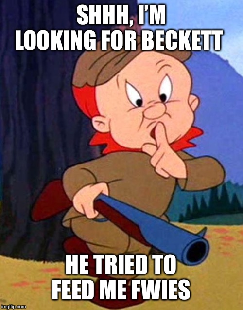 Elmer Fudd | SHHH, I’M LOOKING FOR BECKETT HE TRIED TO FEED ME FWIES | image tagged in elmer fudd | made w/ Imgflip meme maker