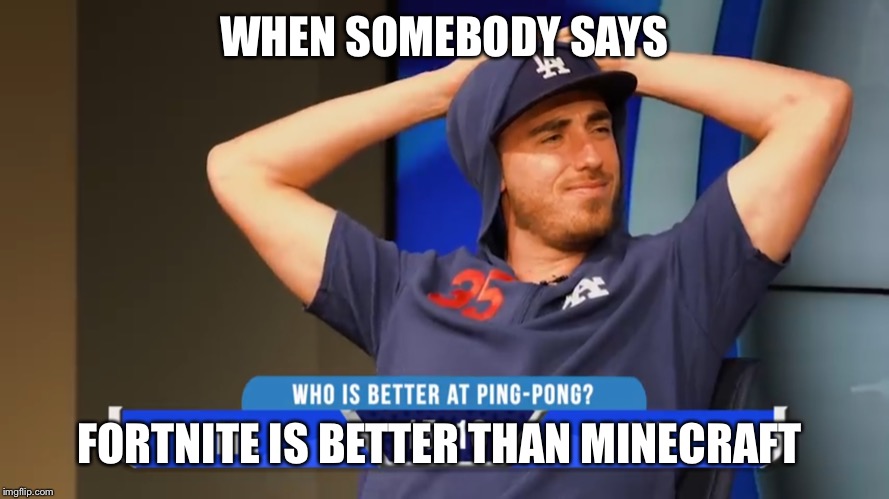 WHEN SOMEBODY SAYS; FORTNITE IS BETTER THAN MINECRAFT | image tagged in major league baseball,los angeles dodgers | made w/ Imgflip meme maker