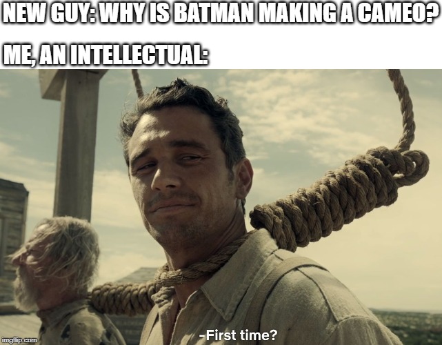 first time | NEW GUY: WHY IS BATMAN MAKING A CAMEO? ME, AN INTELLECTUAL: | image tagged in first time | made w/ Imgflip meme maker