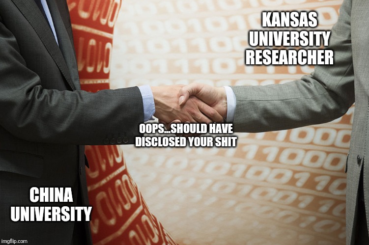 Professor Indicted for Alleged Undisclosed Chinese Links | KANSAS UNIVERSITY RESEARCHER; OOPS...SHOULD HAVE DISCLOSED YOUR SHIT; CHINA UNIVERSITY | image tagged in businessmen handshake,fraud,espionage,trade war,kansas university,professor | made w/ Imgflip meme maker