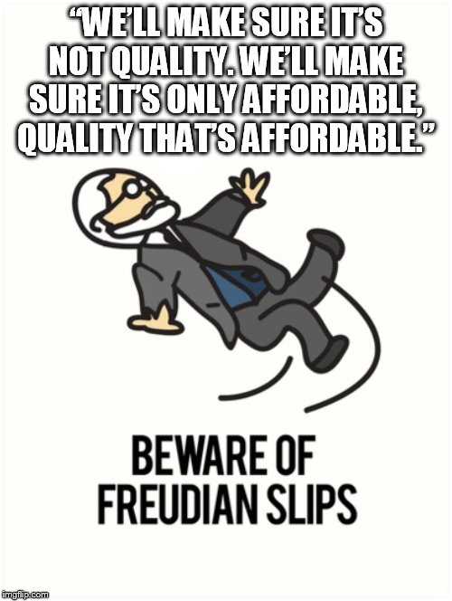 government quality health care | “WE’LL MAKE SURE IT’S NOT QUALITY. WE’LL MAKE SURE IT’S ONLY AFFORDABLE, QUALITY THAT’S AFFORDABLE.” | image tagged in freudian slip | made w/ Imgflip meme maker