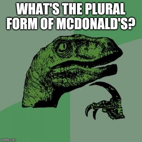 This came across my mind a few weeks ago and I can't stop thinking about it | WHAT'S THE PLURAL FORM OF MCDONALD'S? | image tagged in memes,philosoraptor,mcdonalds | made w/ Imgflip meme maker