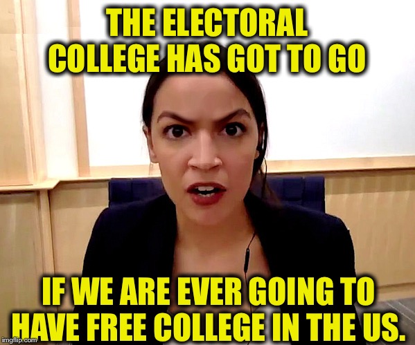 Alexandria Ocasio-Cortez | THE ELECTORAL COLLEGE HAS GOT TO GO; IF WE ARE EVER GOING TO HAVE FREE COLLEGE IN THE US. | image tagged in alexandria ocasio-cortez,electoral college | made w/ Imgflip meme maker