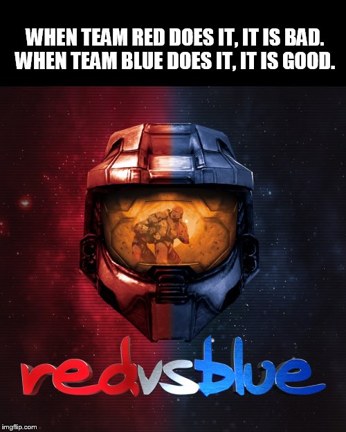 R vs D | WHEN TEAM RED DOES IT, IT IS BAD.
WHEN TEAM BLUE DOES IT, IT IS GOOD. | image tagged in red vs blue | made w/ Imgflip meme maker
