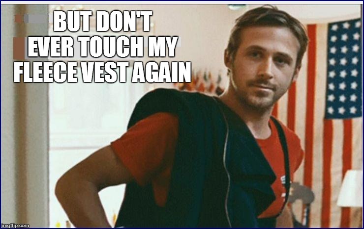 BUT DON'T EVER TOUCH MY FLEECE VEST AGAIN | made w/ Imgflip meme maker